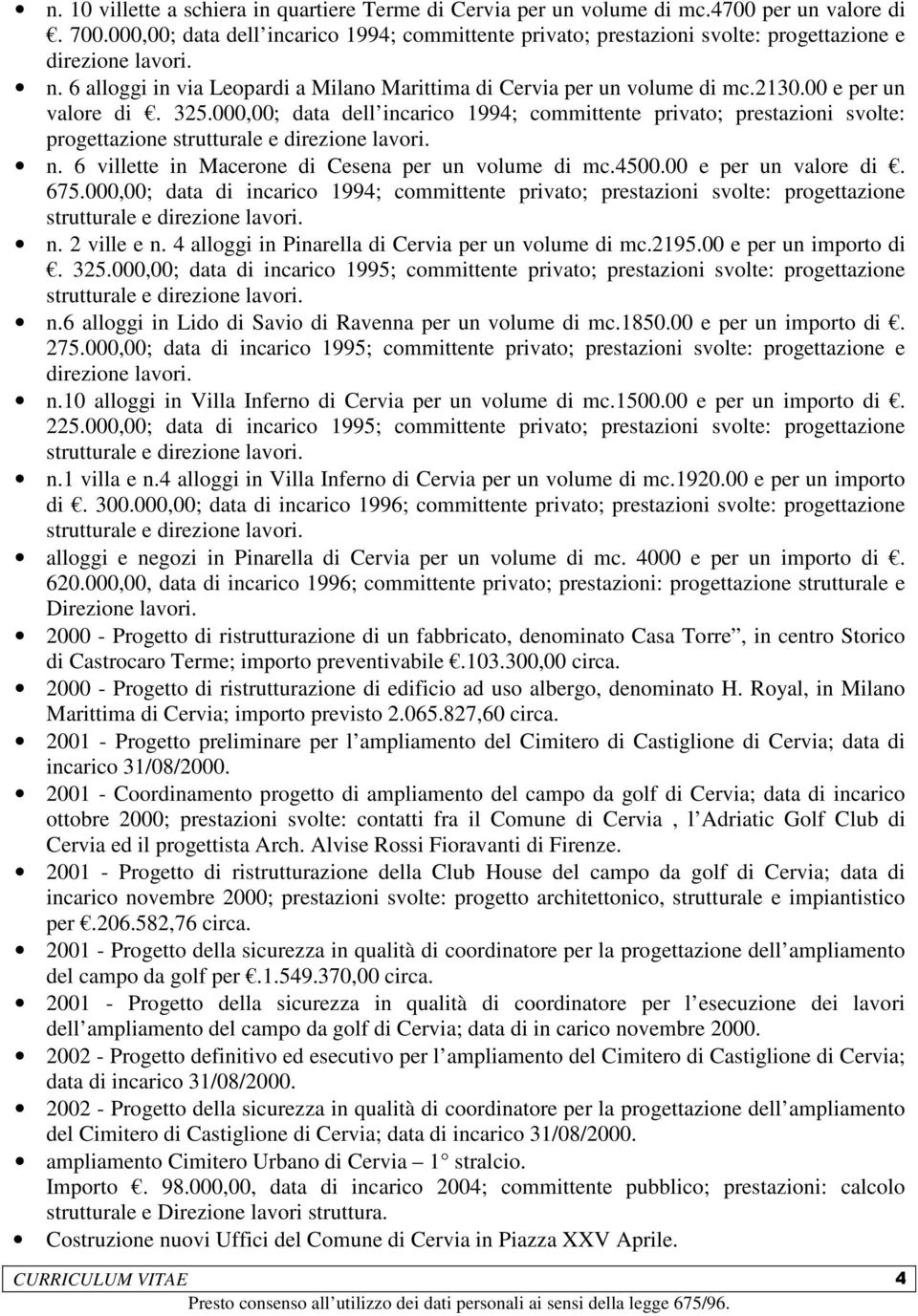 00 e per un valore di. 325.000,00; data dell incarico 1994; committente privato; prestazioni svolte: progettazione n. 6 villette in Macerone di Cesena per un volume di mc.4500.00 e per un valore di. 675.