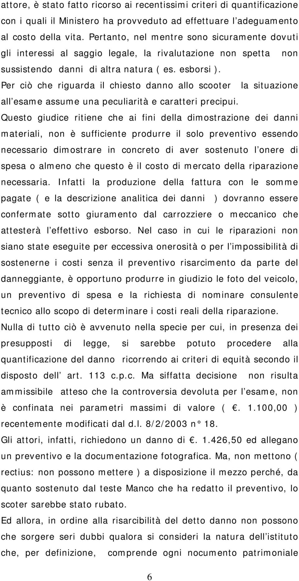 Per ciò che riguarda il chiesto danno allo scooter la situazione all esame assume una peculiarità e caratteri precipui.