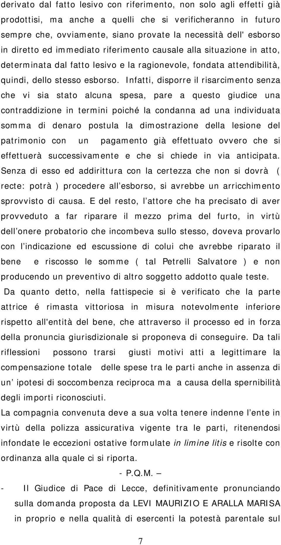 Infatti, disporre il risarcimento senza che vi sia stato alcuna spesa, pare a questo giudice una contraddizione in termini poiché la condanna ad una individuata somma di denaro postula la