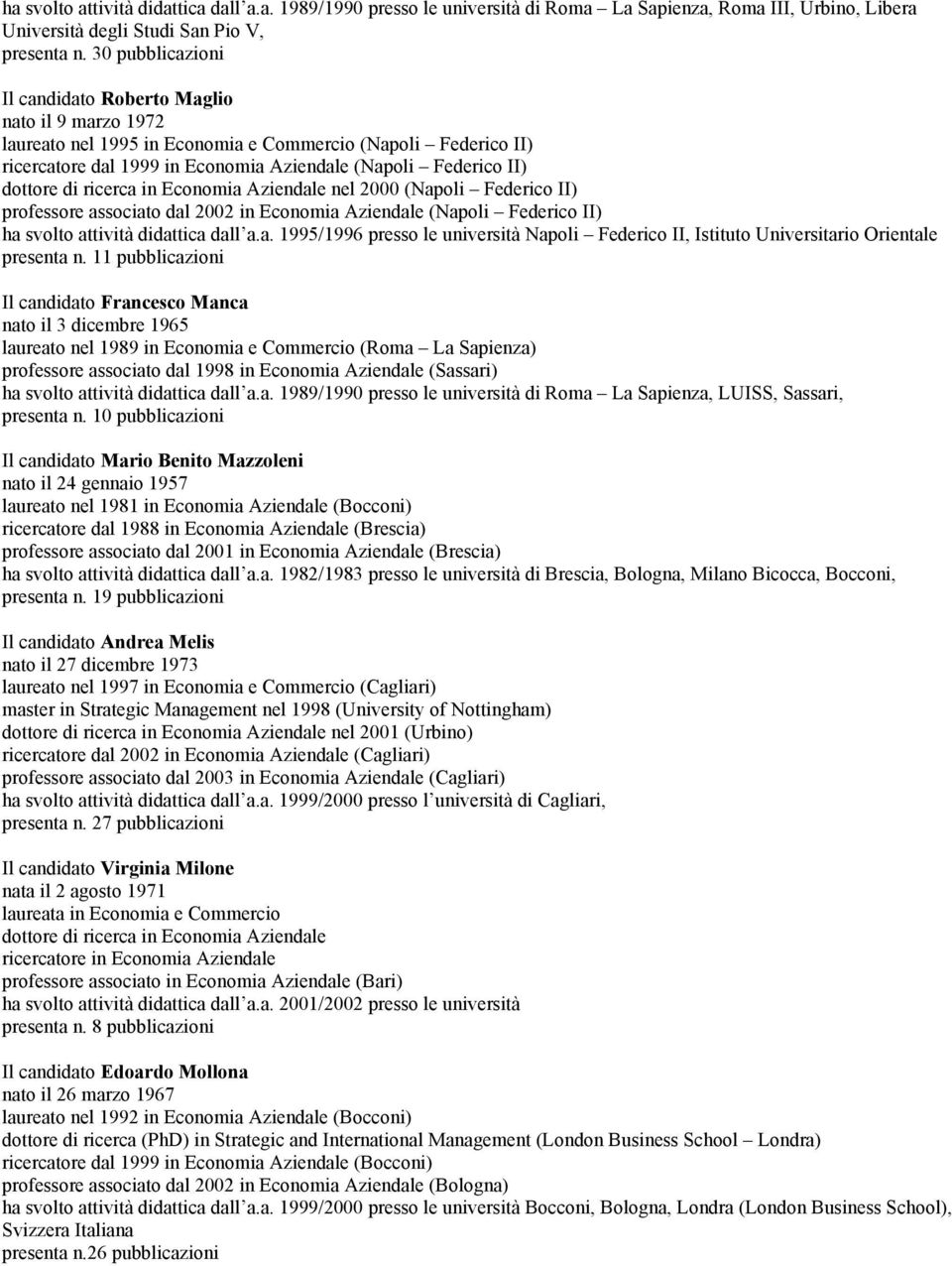 dottore di ricerca in Economia Aziendale nel 2000 (Napoli Federico II) professore associato dal 2002 in Economia Aziendale (Napoli Federico II) ha svolto attività didattica dall a.a. 1995/1996 presso le università Napoli Federico II, Istituto Universitario Orientale presenta n.