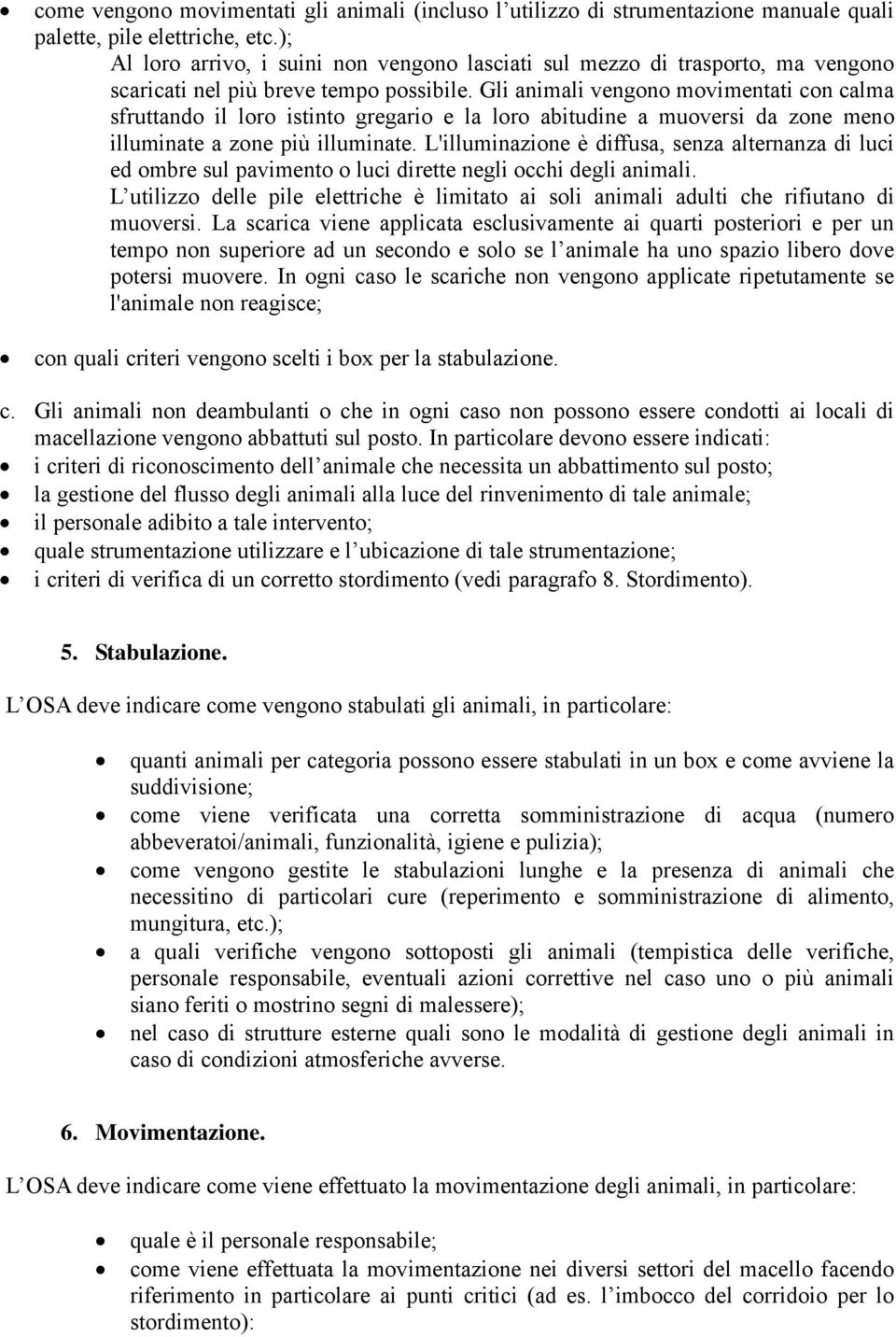 Gli animali vengono movimentati con calma sfruttando il loro istinto gregario e la loro abitudine a muoversi da zone meno illuminate a zone più illuminate.