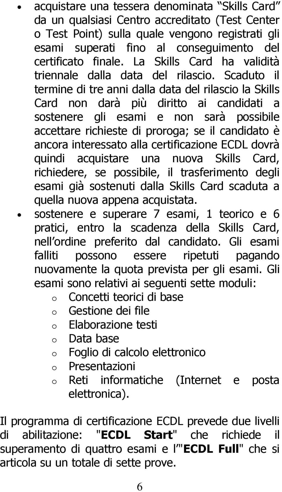 Scaduto il termine di tre anni dalla data del rilascio la Skills Card non darà più diritto ai candidati a sostenere gli esami e non sarà possibile accettare richieste di proroga; se il candidato è