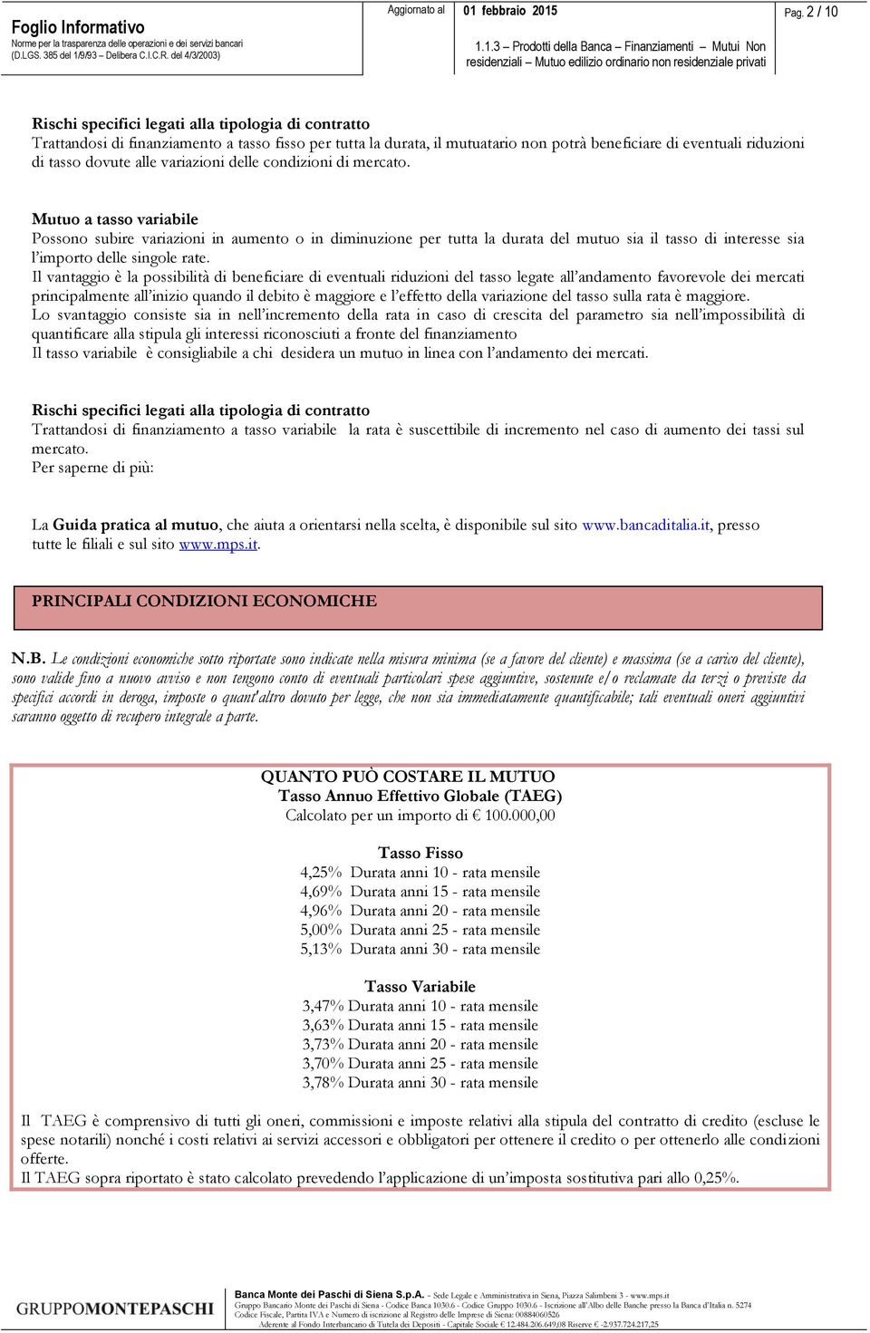 Mutuo a tasso variabile Possono subire variazioni in aumento o in diminuzione per tutta la durata del mutuo sia il tasso di interesse sia l importo delle singole rate.