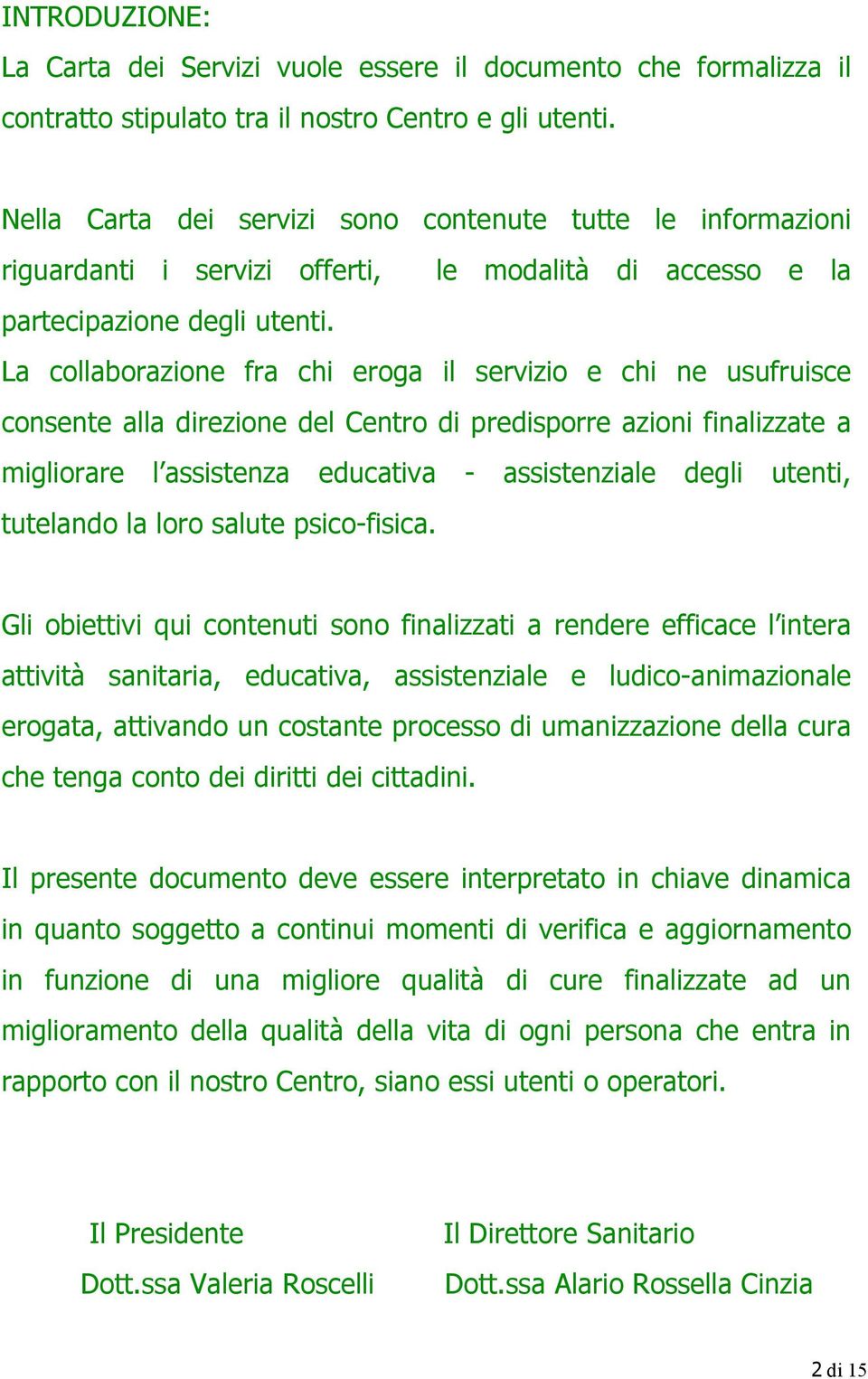 La collaborazione fra chi eroga il servizio e chi ne usufruisce consente alla direzione del Centro di predisporre azioni finalizzate a migliorare l assistenza educativa - assistenziale degli utenti,