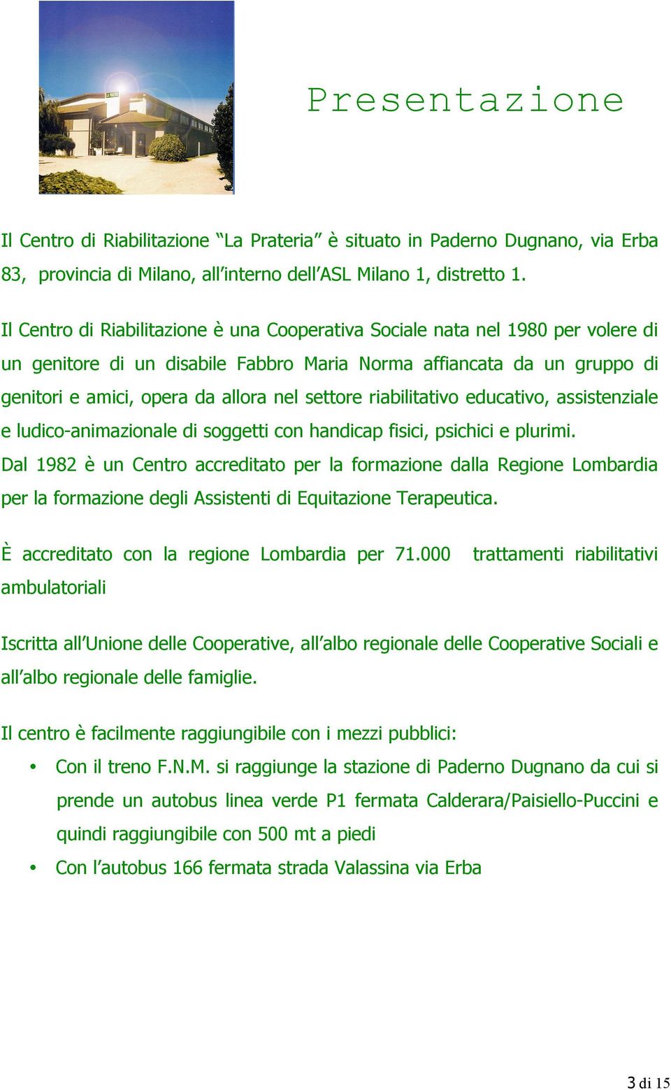 settore riabilitativo educativo, assistenziale e ludico-animazionale di soggetti con handicap fisici, psichici e plurimi.