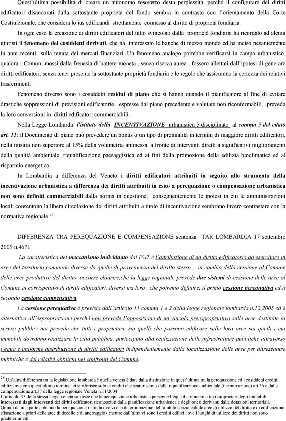 In ogni caso la creazione di diritti edificatori del tutto svincolati dalla proprietà fondiaria ha ricordato ad alcuni giuristi il fenomeno dei cosiddetti derivati, che ha interessato le banche di