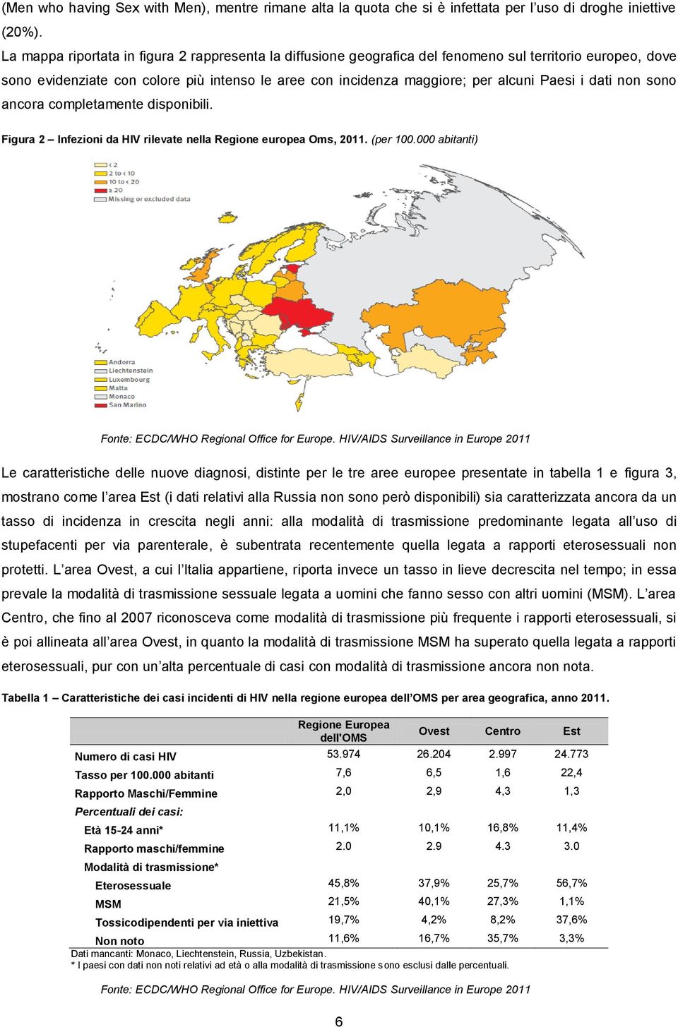 i dati non sono ancora completamente disponibili. Figura 2 Infezioni da HIV rilevate nella Regione europea Oms, 2011. (per 100.000 abitanti) Fonte: ECDC/WHO Regional Office for Europe.