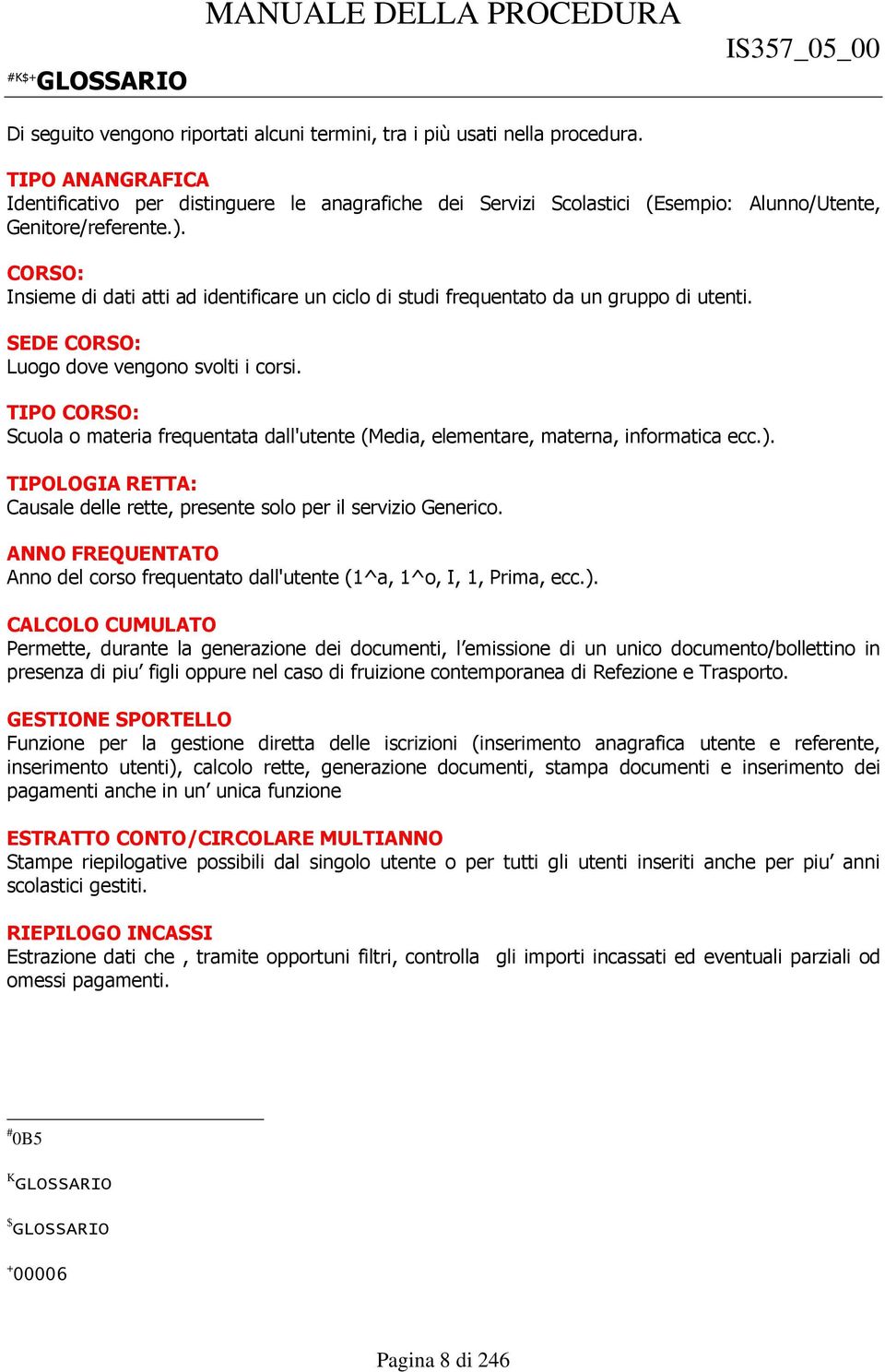 CORSO: Insieme di dati atti ad identificare un ciclo di studi frequentato da un gruppo di utenti. SEDE CORSO: Luogo dove vengono svolti i corsi.