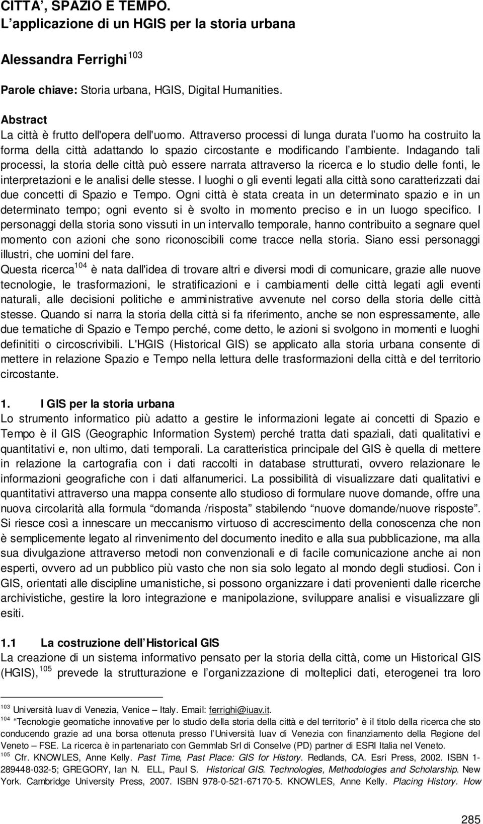 Indagando tali processi, la storia delle città può essere narrata attraverso la ricerca e lo studio delle fonti, le interpretazioni e le analisi delle stesse.