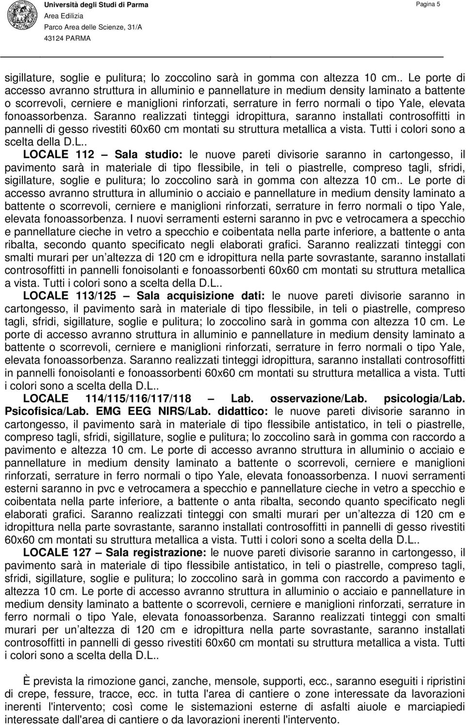 . LOCALE 112 Sala studio: le nuove pareti divisorie saranno in cartongesso, il accesso avranno struttura in alluminio o acciaio e pannellature in medium density laminato a battente o scorrevoli,