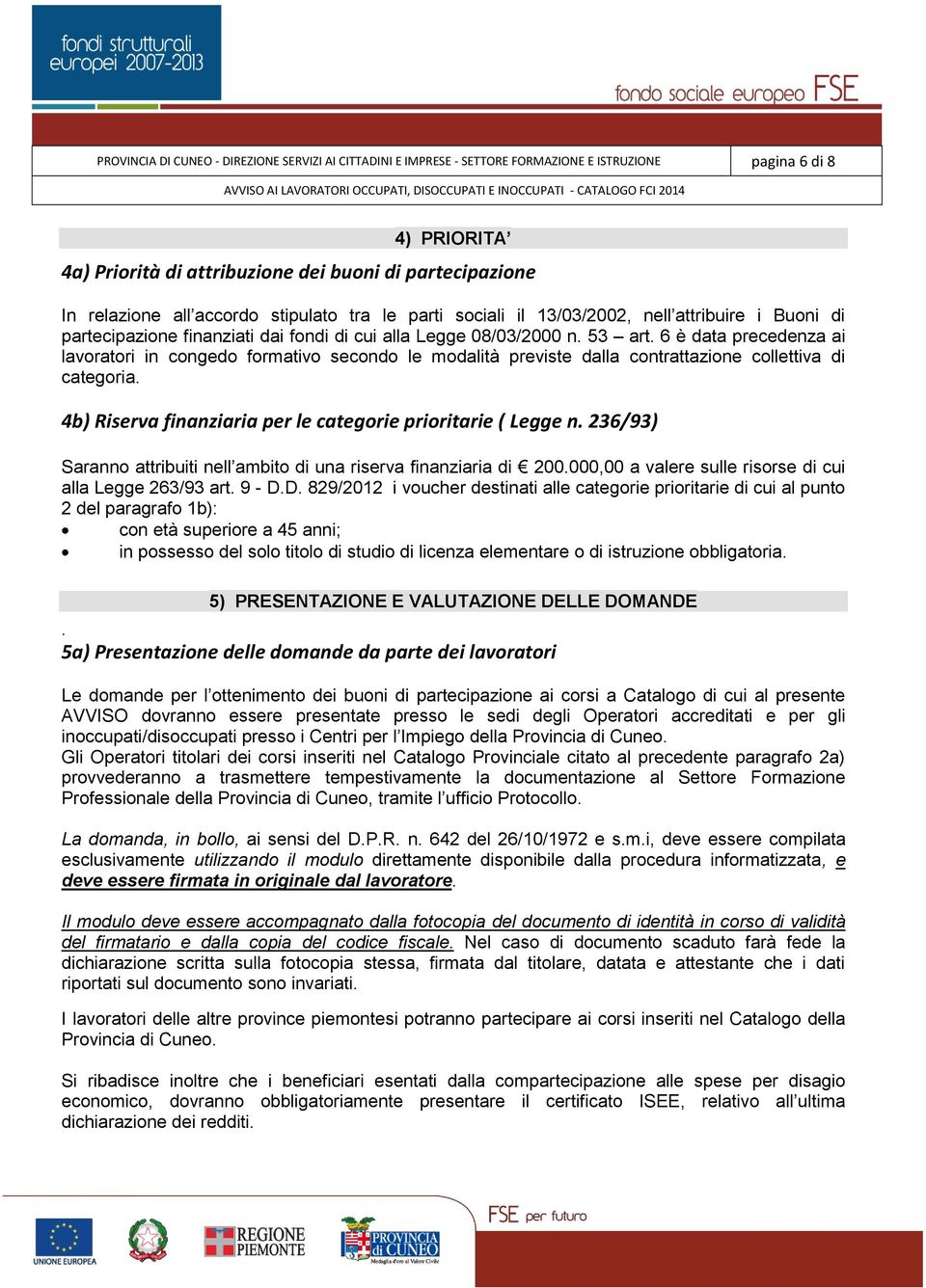 6 è data precedenza ai lavoratori in congedo formativo secondo le modalità previste dalla contrattazione collettiva di categoria. 4b) Riserva finanziaria per le categorie prioritarie ( Legge n.