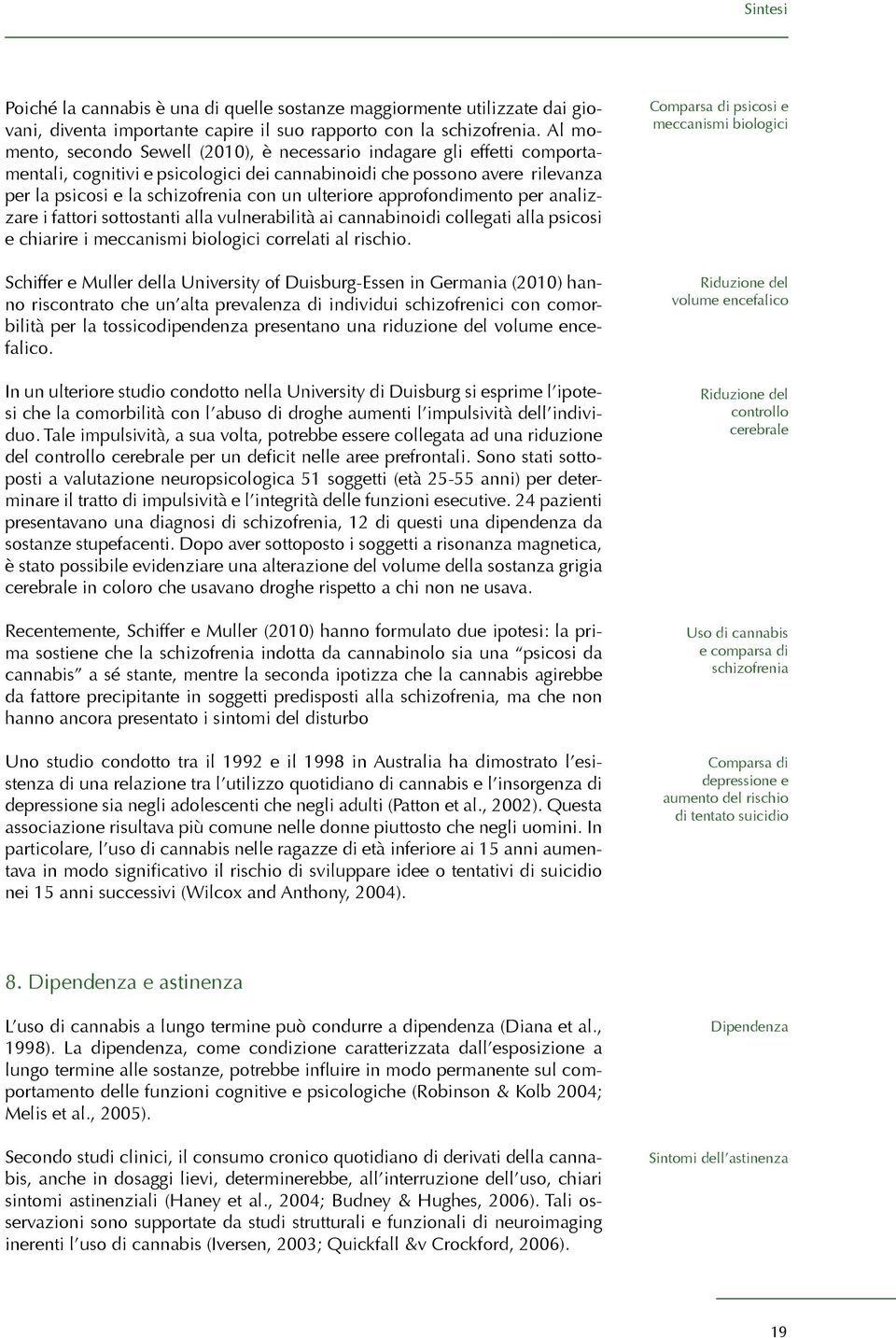 ulteriore approfondimento per analizzare i fattori sottostanti alla vulnerabilità ai cannabinoidi collegati alla psicosi e chiarire i meccanismi biologici correlati al rischio.