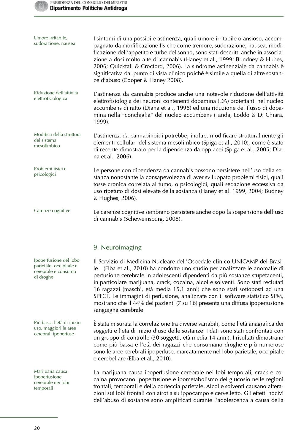 anche in associazione a dosi molto alte di cannabis (Haney et al., 1999; Bundney & Huhes, 2006; Quickfall & Crocford, 2006).