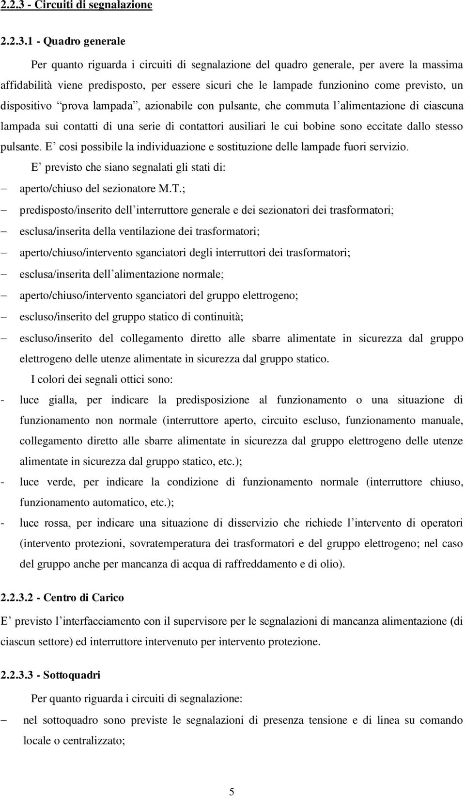 1 - Quadro generale Per quanto riguarda i circuiti di segnalazione del quadro generale, per avere la massima affidabilità viene predisposto, per essere sicuri che le lampade funzionino come previsto,