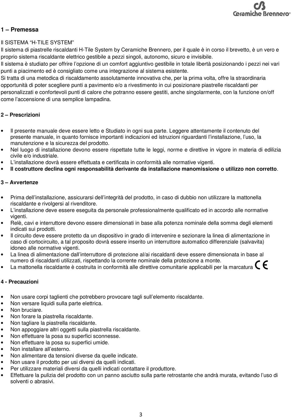 Il sistema è studiato per offrire l opzione di un comfort aggiuntivo gestibile in totale libertà posizionando i pezzi nei vari punti a piacimento ed è consigliato come una integrazione al sistema