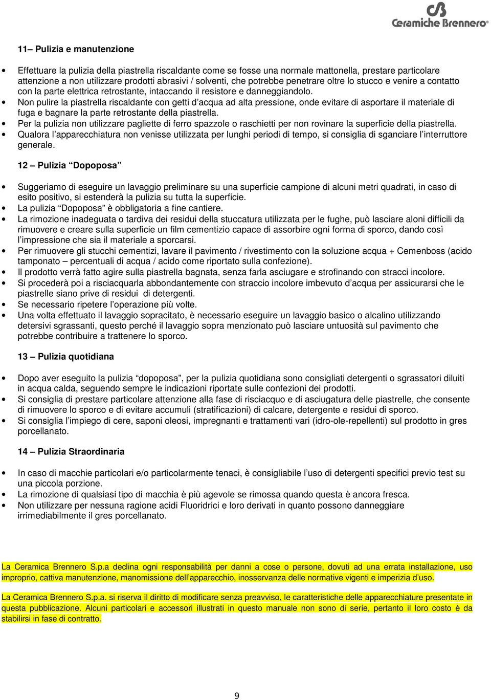 Non pulire la piastrella riscaldante con getti d acqua ad alta pressione, onde evitare di asportare il materiale di fuga e bagnare la parte retrostante della piastrella.