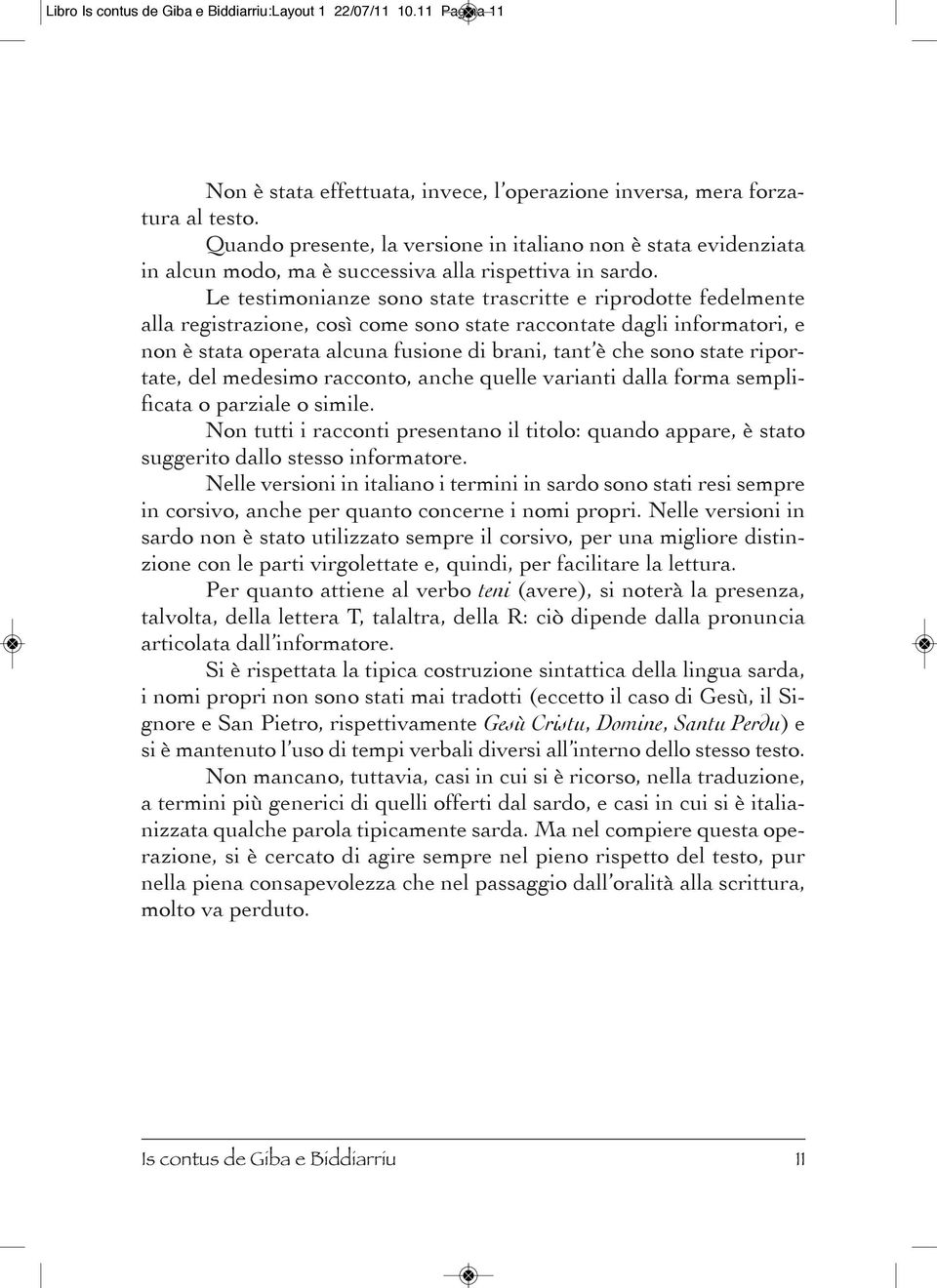 Le testimonianze sono state trascritte e riprodotte fedelmente alla registrazione, così come sono state raccontate dagli informatori, e non è stata operata alcuna fusione di brani, tant è che sono