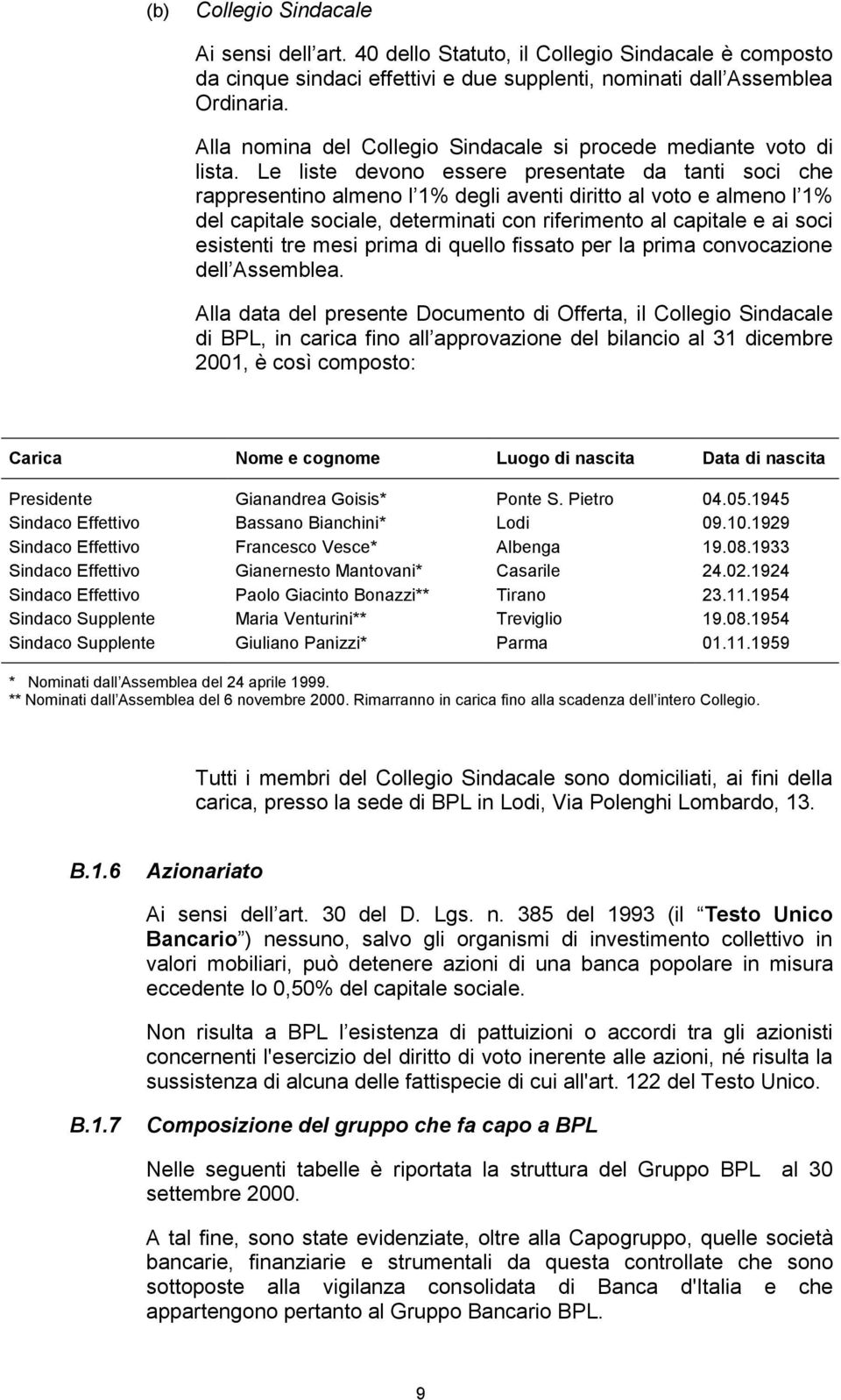 Le liste devono essere presentate da tanti soci che rappresentino almeno l 1% degli aventi diritto al voto e almeno l 1% del capitale sociale, determinati con riferimento al capitale e ai soci