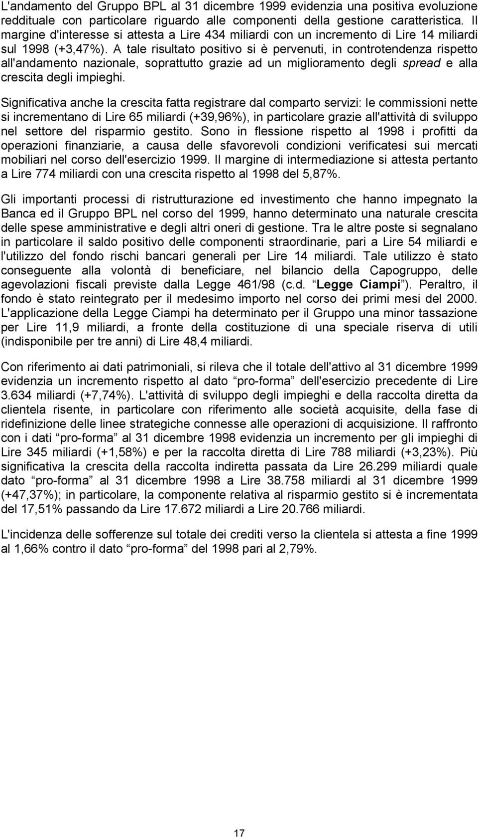 A tale risultato positivo si è pervenuti, in controtendenza rispetto all'andamento nazionale, soprattutto grazie ad un miglioramento degli spread e alla crescita degli impieghi.