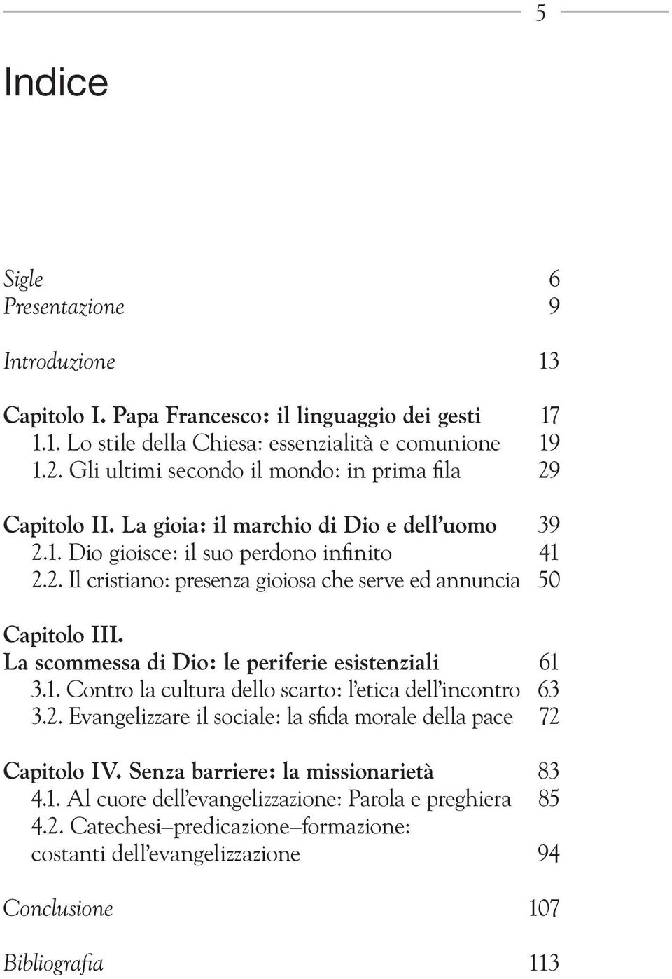 La scommessa di Dio: le periferie esistenziali 61 3.1. Contro la cultura dello scarto: l etica dell incontro 63 3.2. Evangelizzare il sociale: la sfida morale della pace 72 Capitolo IV.