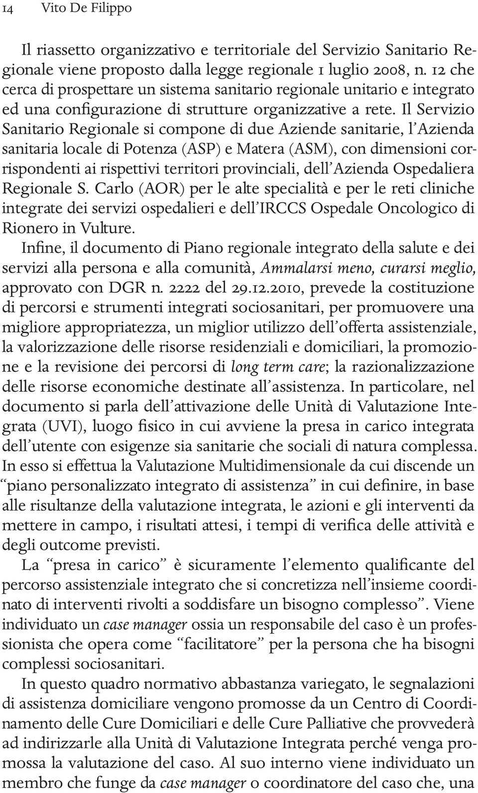 Il Servizio Sanitario Regionale si compone di due Aziende sanitarie, l Azienda sanitaria locale di Potenza (ASP) e Matera (ASM), con dimensioni corrispondenti ai rispettivi territori provinciali,