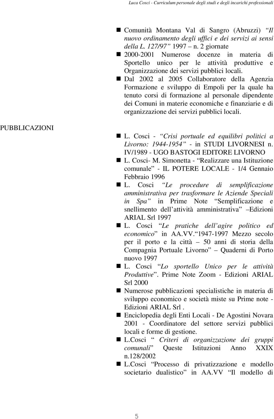 Dal 2002 al 2005 Collaboratore della Agenzia Formazione e sviluppo di Empoli per la quale ha tenuto corsi di formazione al personale dipendente dei Comuni in materie economiche e finanziarie e di