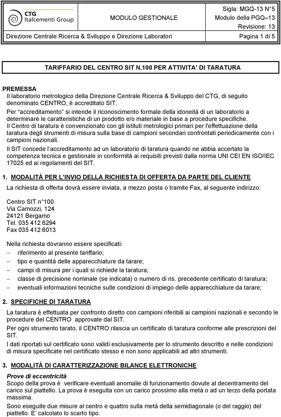 Il Centro di taratura è convenzionato con gli istituti metrologici primari per l'effettuazione della taratura degli strumenti di misura sulla base di campioni secondari confrontati periodicamente con