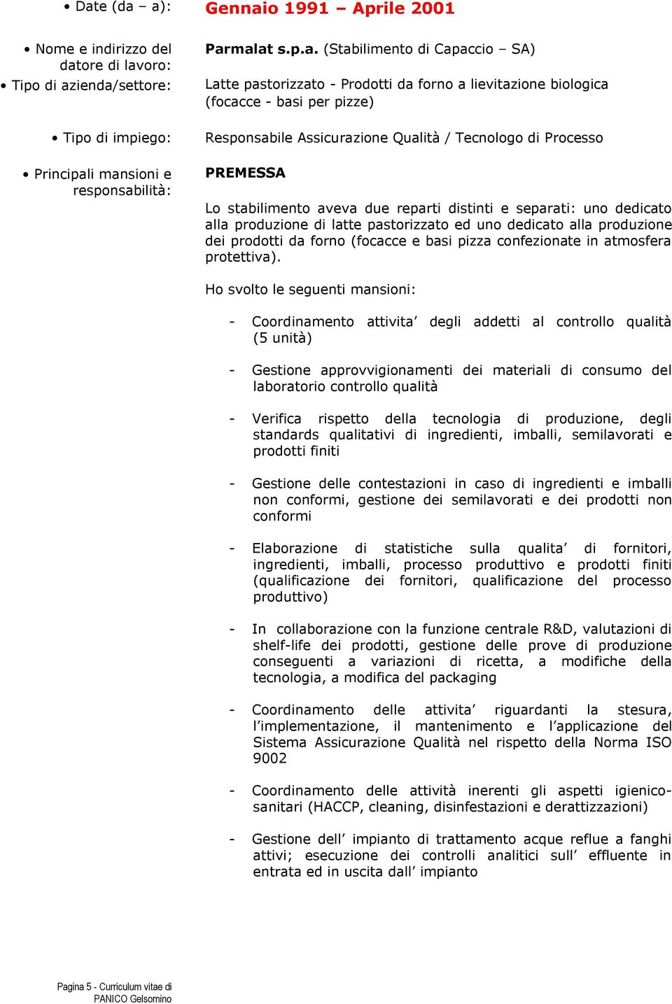 pastorizzato ed uno dedicato alla produzione dei prodotti da forno (focacce e basi pizza confezionate in atmosfera protettiva).