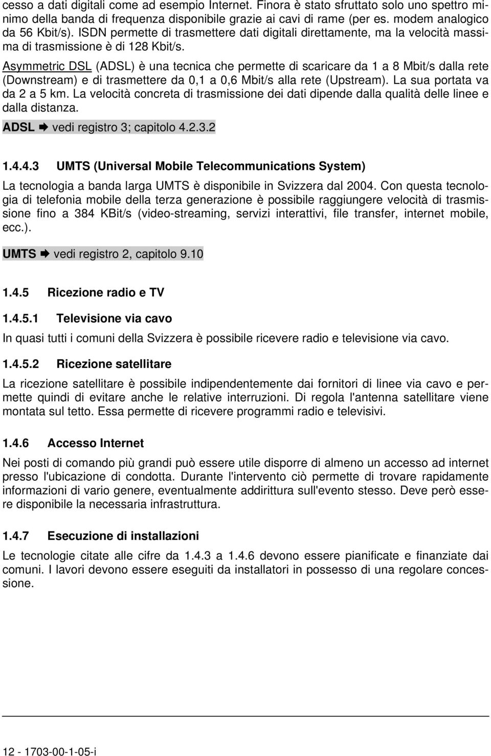 Asymmetric DSL (ADSL) è una tecnica che permette di scaricare da 1 a 8 Mbit/s dalla rete (Downstream) e di trasmettere da 0,1 a 0,6 Mbit/s alla rete (Upstream). La sua portata va da 2 a 5 km.