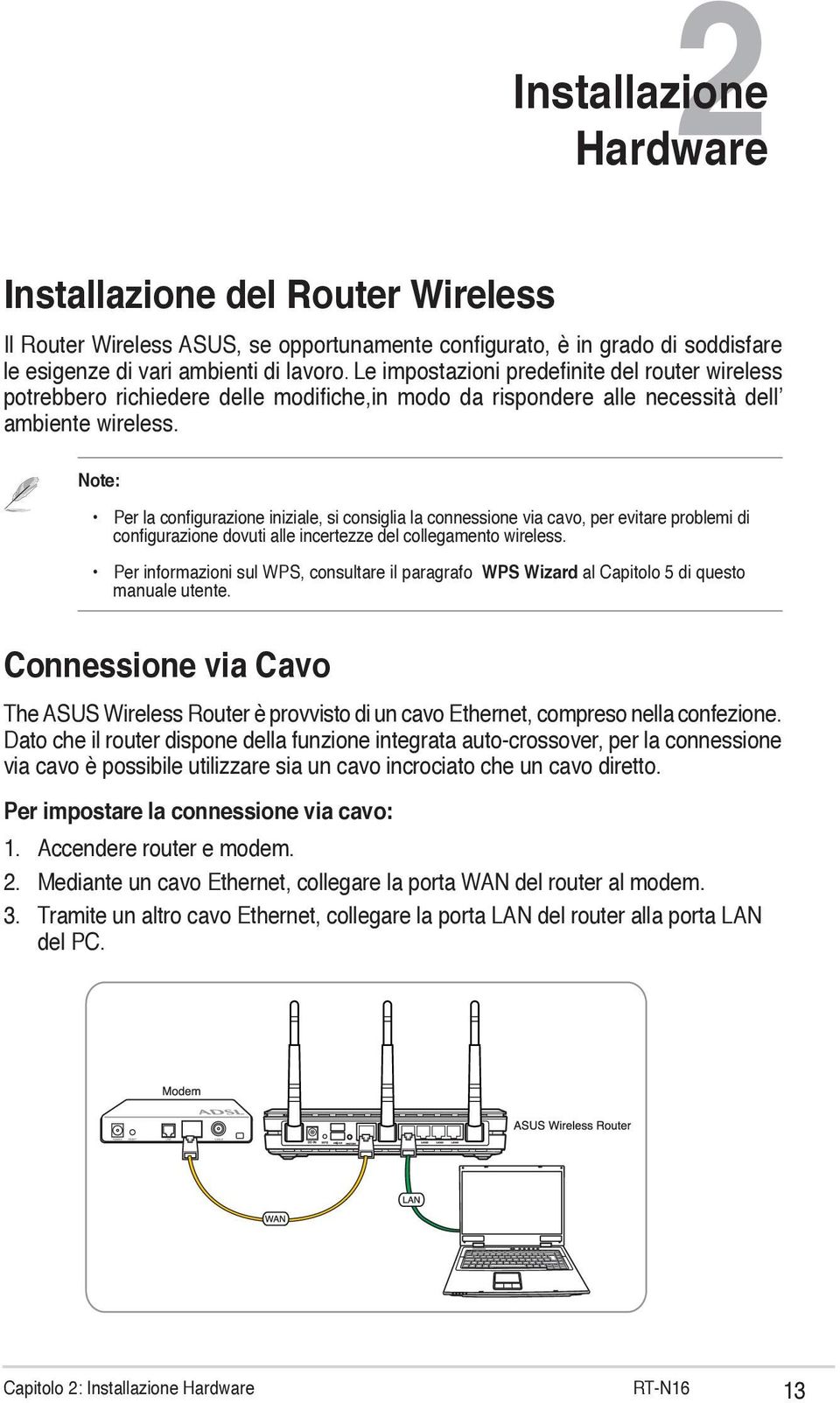 Note: Per la configurazione iniziale, si consiglia la connessione via cavo, per evitare problemi di configurazione dovuti alle incertezze del collegamento wireless.