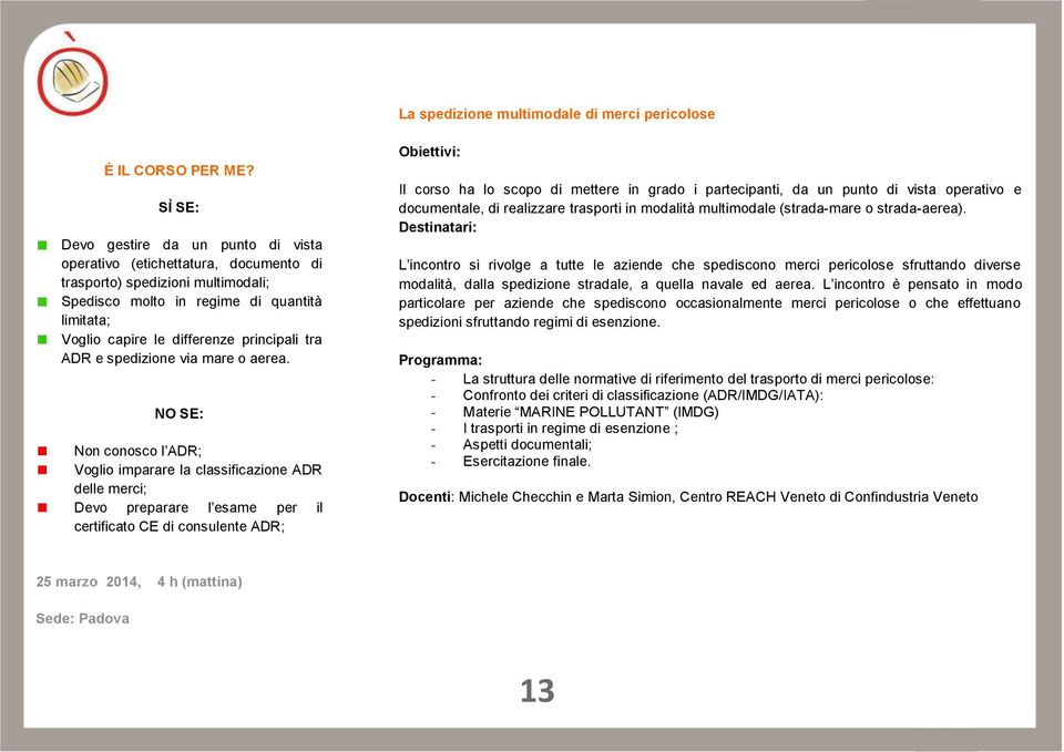 Non conosco l ADR; Voglio imparare la classificazione ADR delle merci; Devo preparare l esame per il certificato CE di consulente ADR; Il corso ha lo scopo di mettere in grado i partecipanti, da un