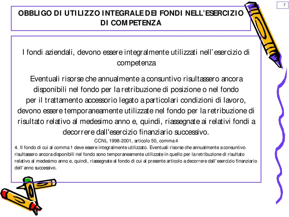 temporaneamente utilizzate nel fondo per la retribuzione di risultato relativo al medesimo anno e, quindi, riassegnate ai relativi fondi a decorrere dall'esercizio finanziario successivo.