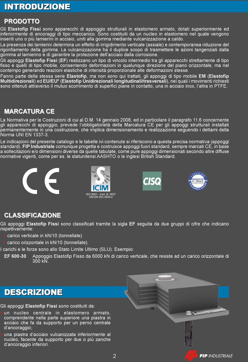 La presenza dei lamierini determina un effetto di irrigidimento verticale (assiale) e contemporanea riduzione del rigonfiamento della gomma.