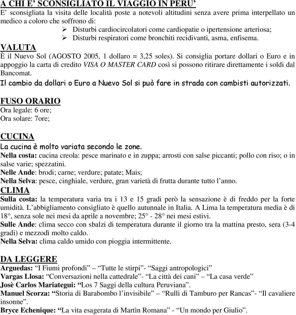 Si consiglia portare dollari o Euro e in appoggio la carta di credito VISA O MASTER CARD così si possono ritirare direttamente i soldi dal Bancomat.