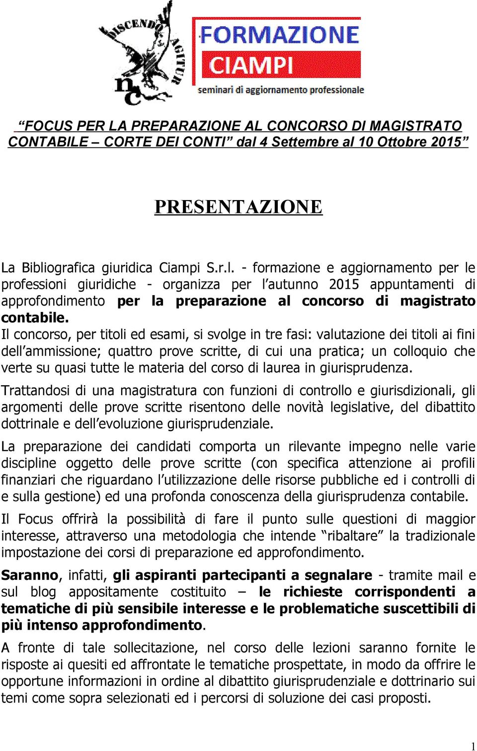 Il concorso, per titoli ed esami, si svolge in tre fasi: valutazione dei titoli ai fini dell ammissione; quattro prove scritte, di cui una pratica; un colloquio che verte su quasi tutte le materia