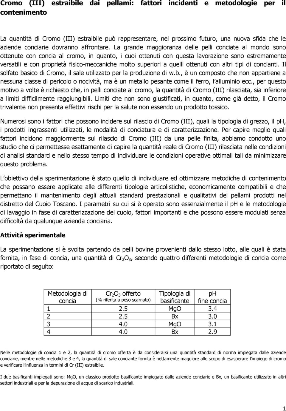 La grande maggioranza delle pelli conciate al mondo sono ottenute con concia al cromo, in quanto, i cuoi ottenuti con questa lavorazione sono estremamente versatili e con proprietà fisico-meccaniche