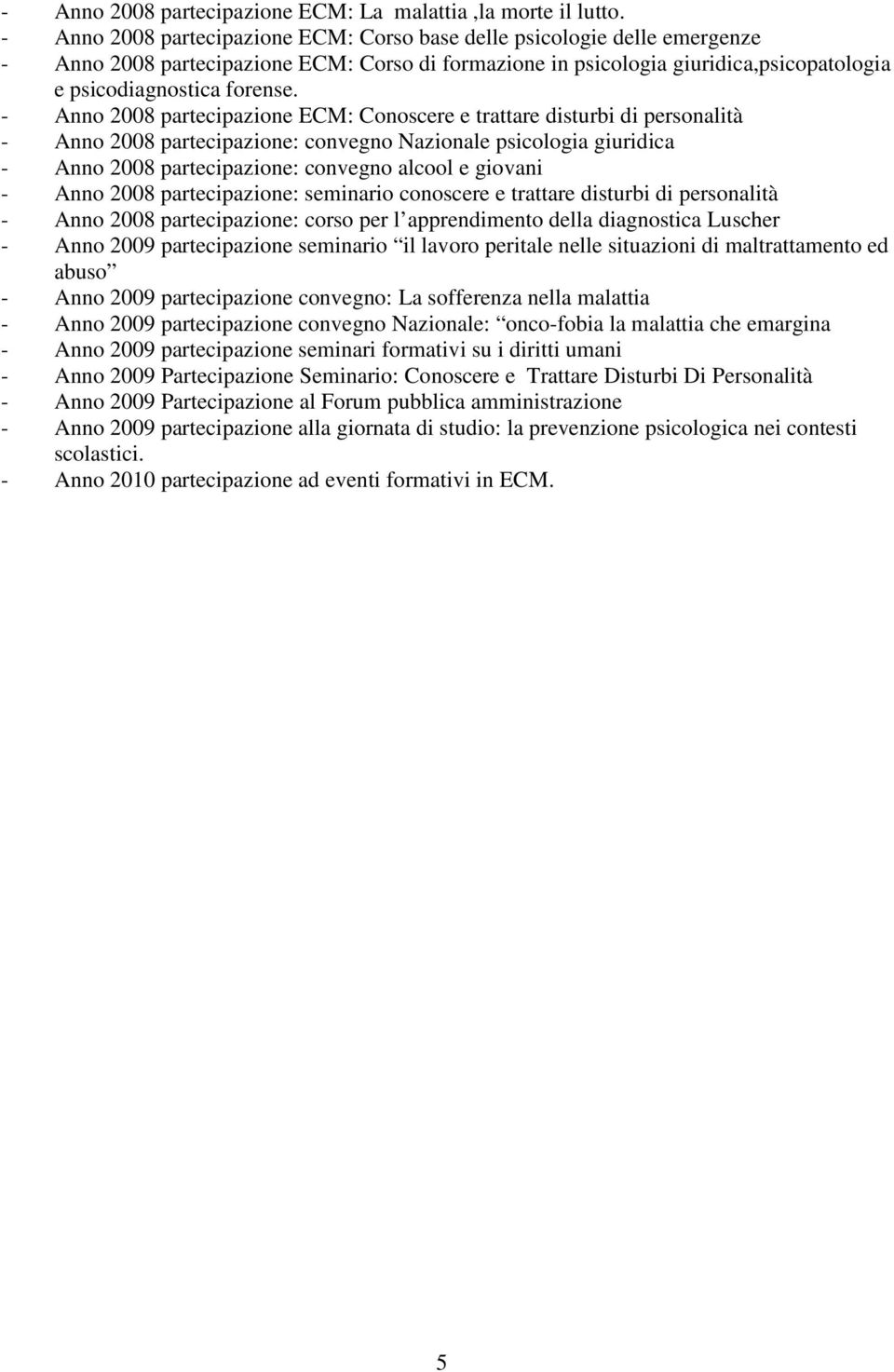 - Anno 2008 partecipazione ECM: Conoscere e trattare disturbi di personalità - Anno 2008 partecipazione: convegno Nazionale psicologia giuridica - Anno 2008 partecipazione: convegno alcool e giovani