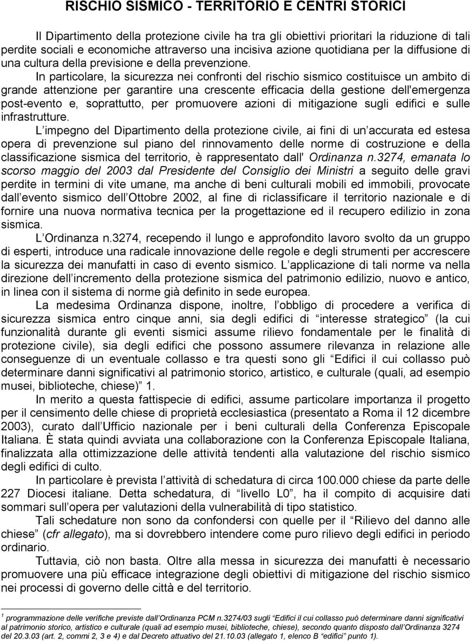 In particolare, la sicurezza nei confronti del rischio sismico costituisce un ambito di grande attenzione per garantire una crescente efficacia della gestione dell'emergenza post-evento e,