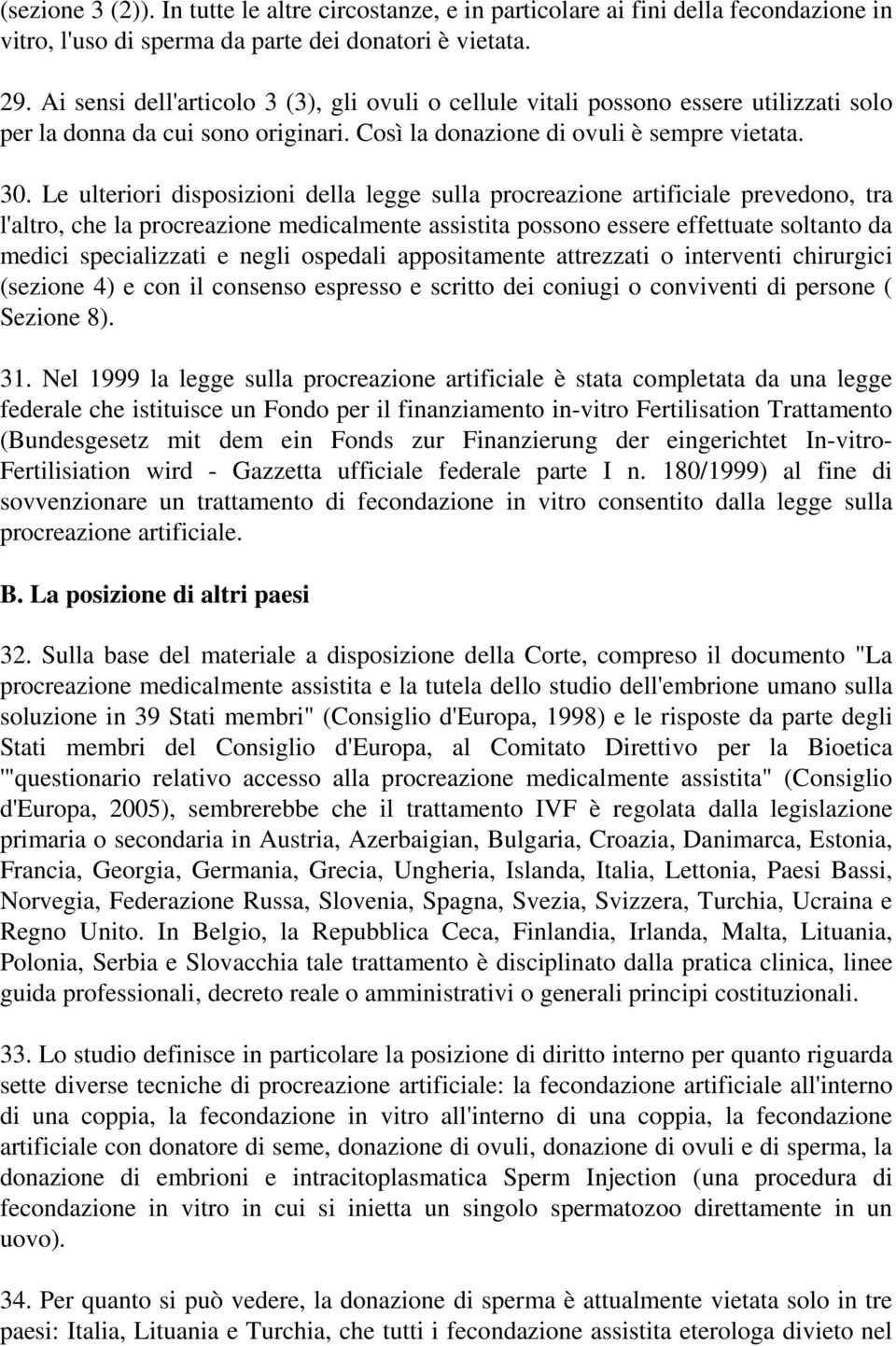 Le ulteriori disposizioni della legge sulla procreazione artificiale prevedono, tra l'altro, che la procreazione medicalmente assistita possono essere effettuate soltanto da medici specializzati e