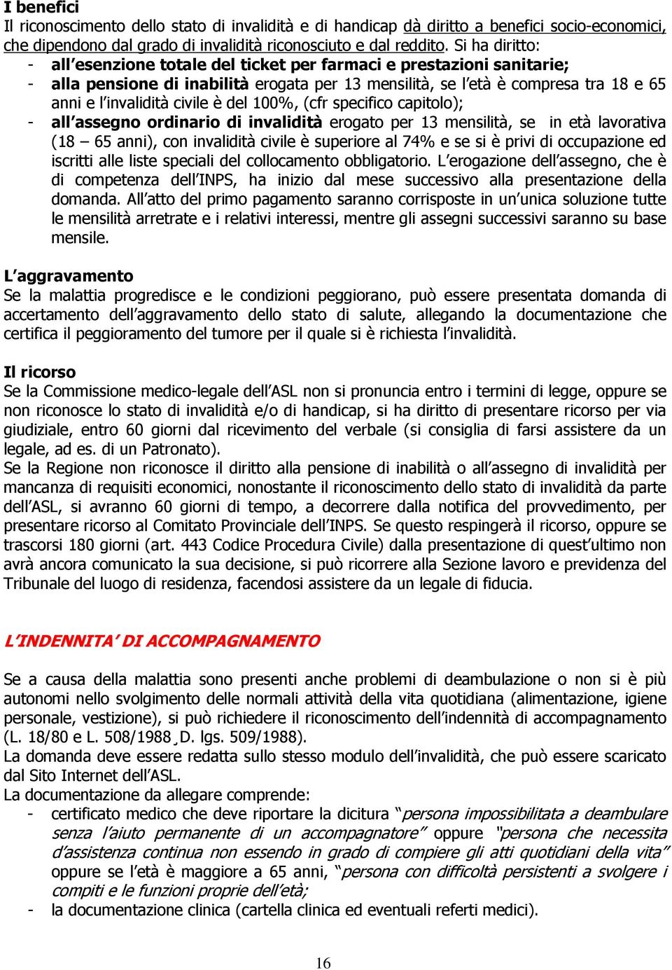 è del 100%, (cfr specifico capitolo); - all assegno ordinario di invalidità erogato per 13 mensilità, se in età lavorativa (18 65 anni), con invalidità civile è superiore al 74% e se si è privi di