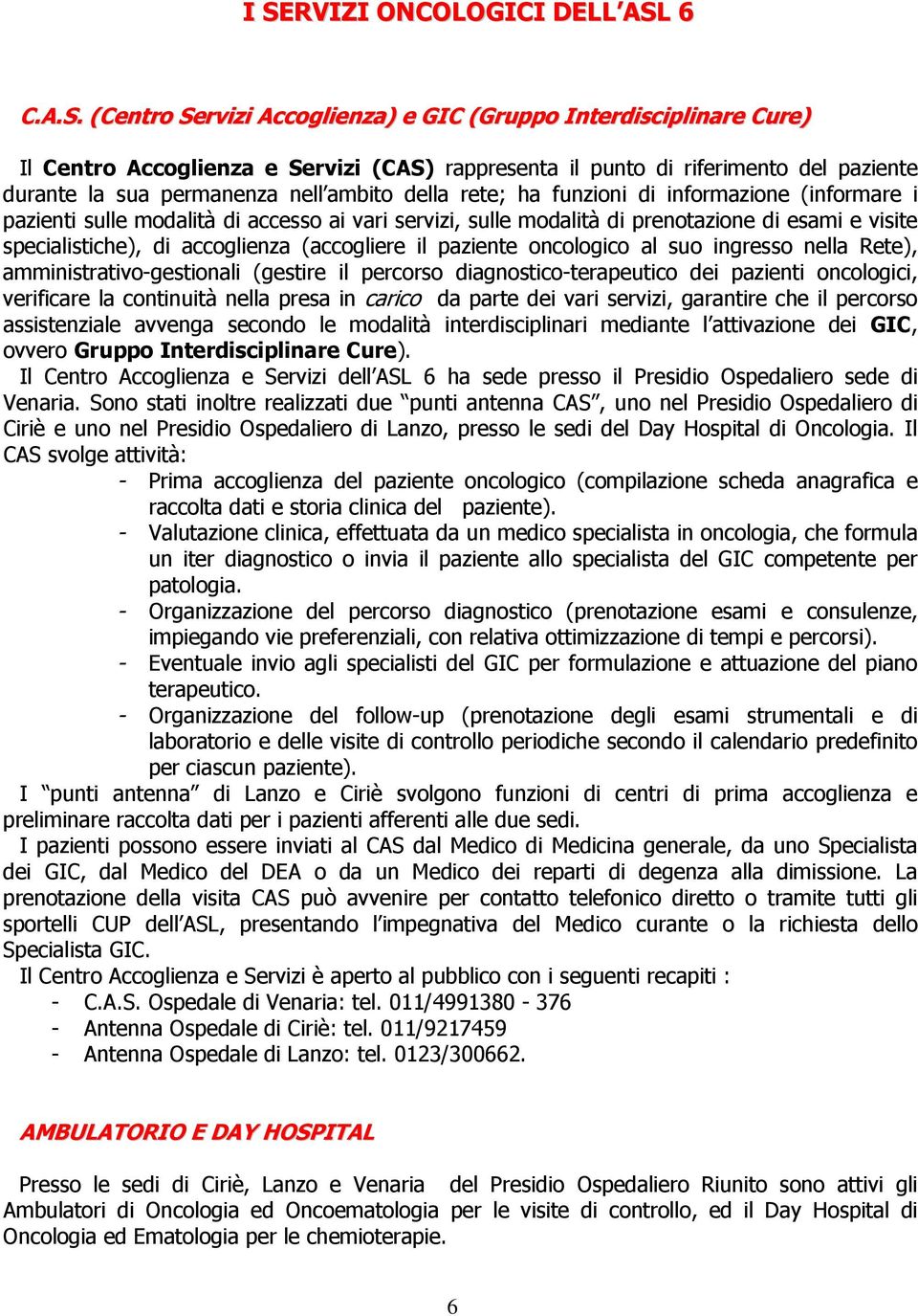 specialistiche), di accoglienza (accogliere il paziente oncologico al suo ingresso nella Rete), amministrativo-gestionali (gestire il percorso diagnostico-terapeutico dei pazienti oncologici,