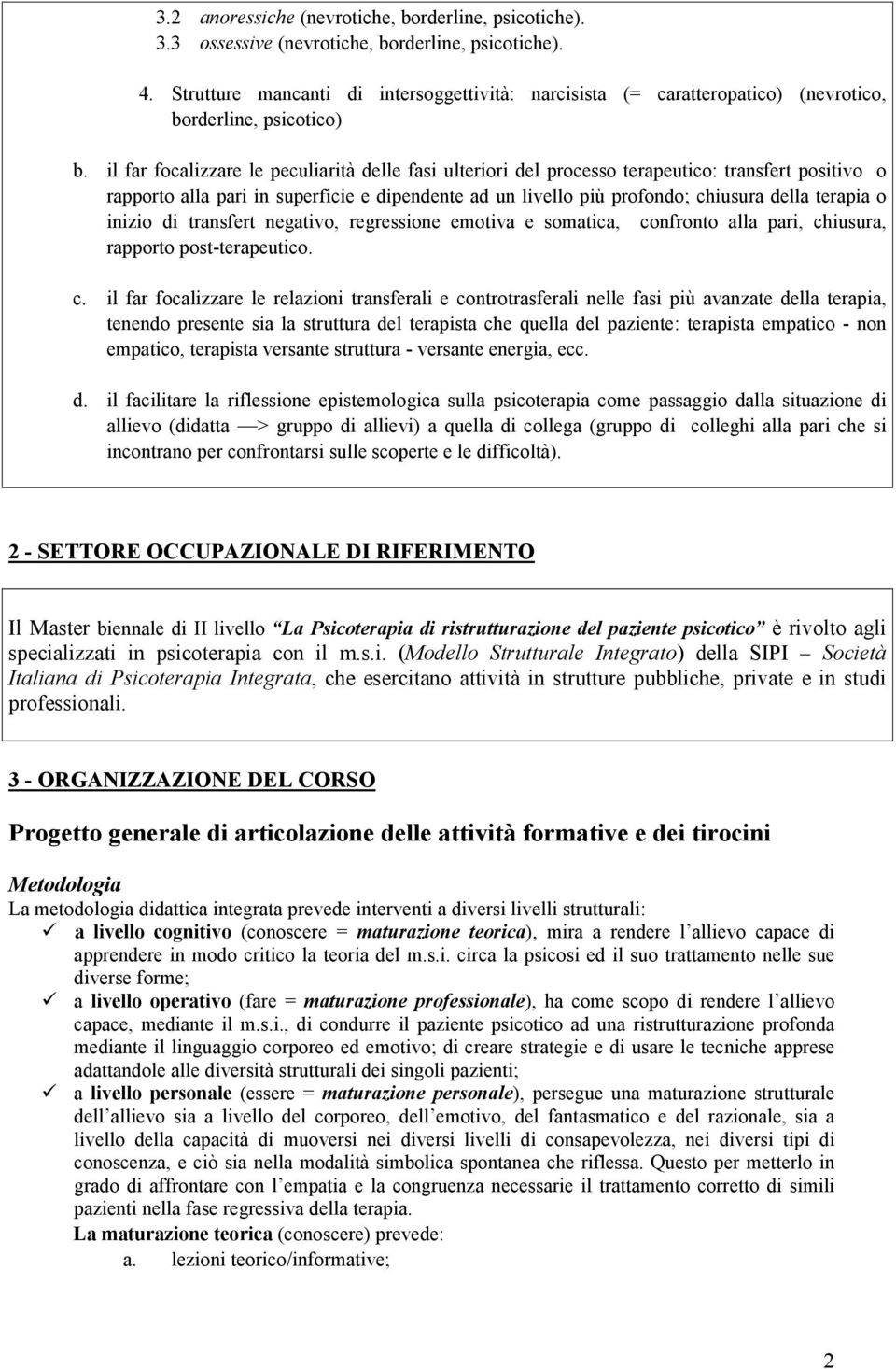 il far focalizzare le peculiarità delle fasi ulteriori del processo terapeutico: transfert positivo o rapporto alla pari in superficie e dipendente ad un livello più profondo; chiusura della terapia