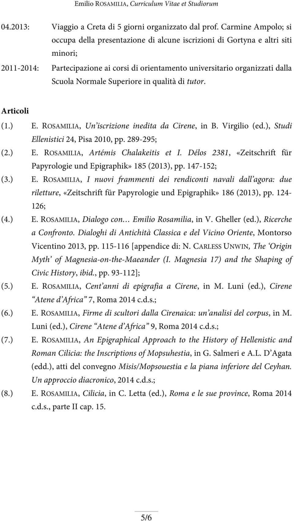 Superiore in qualità di tutor. Articoli (1.) E. ROSAMILIA, Un iscrizione inedita da Cirene, in B. Virgilio (ed.), Studi Ellenistici 24, Pisa 2010, pp. 289-295; (2.) E. ROSAMILIA, Artémis Chalakeitis et I.