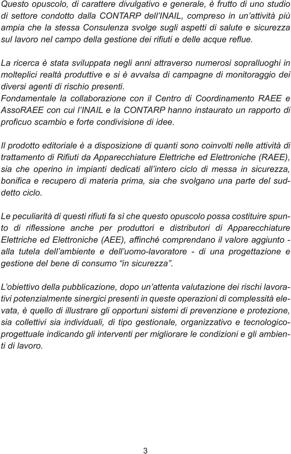 La ricerca è stata sviluppata negli anni attraverso numerosi sopralluoghi in molteplici realtà produttive e si è avvalsa di campagne di monitoraggio dei diversi agenti di rischio presenti.