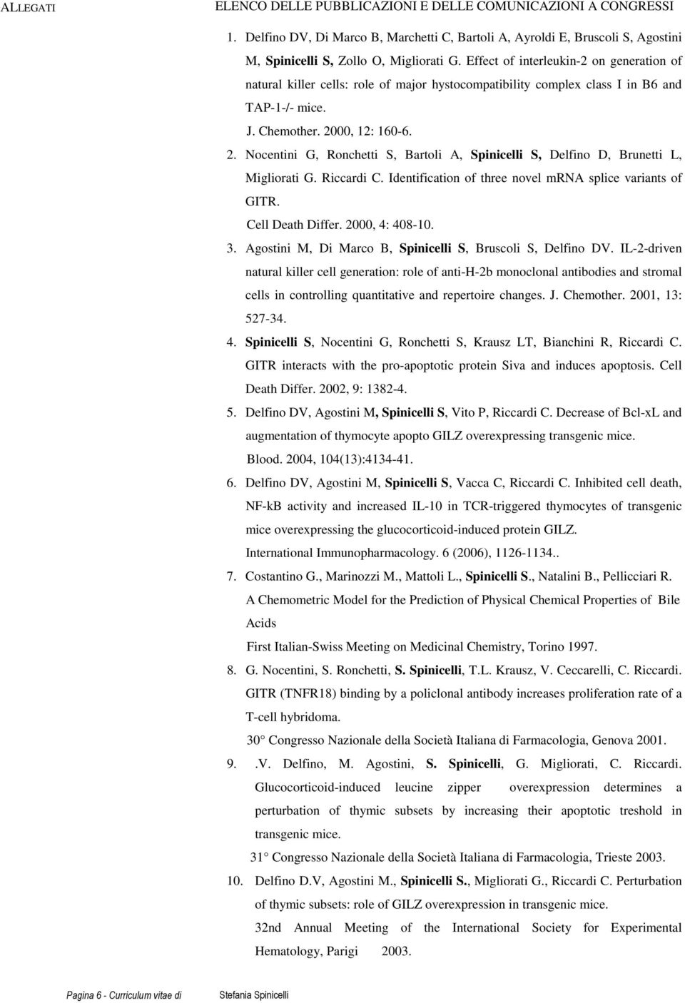 00, 12: 160-6. 2. Nocentini G, Ronchetti S, Bartoli A, Spinicelli S, Delfino D, Brunetti L, Migliorati G. Riccardi C. Identification of three novel mrna splice variants of GITR. Cell Death Differ.