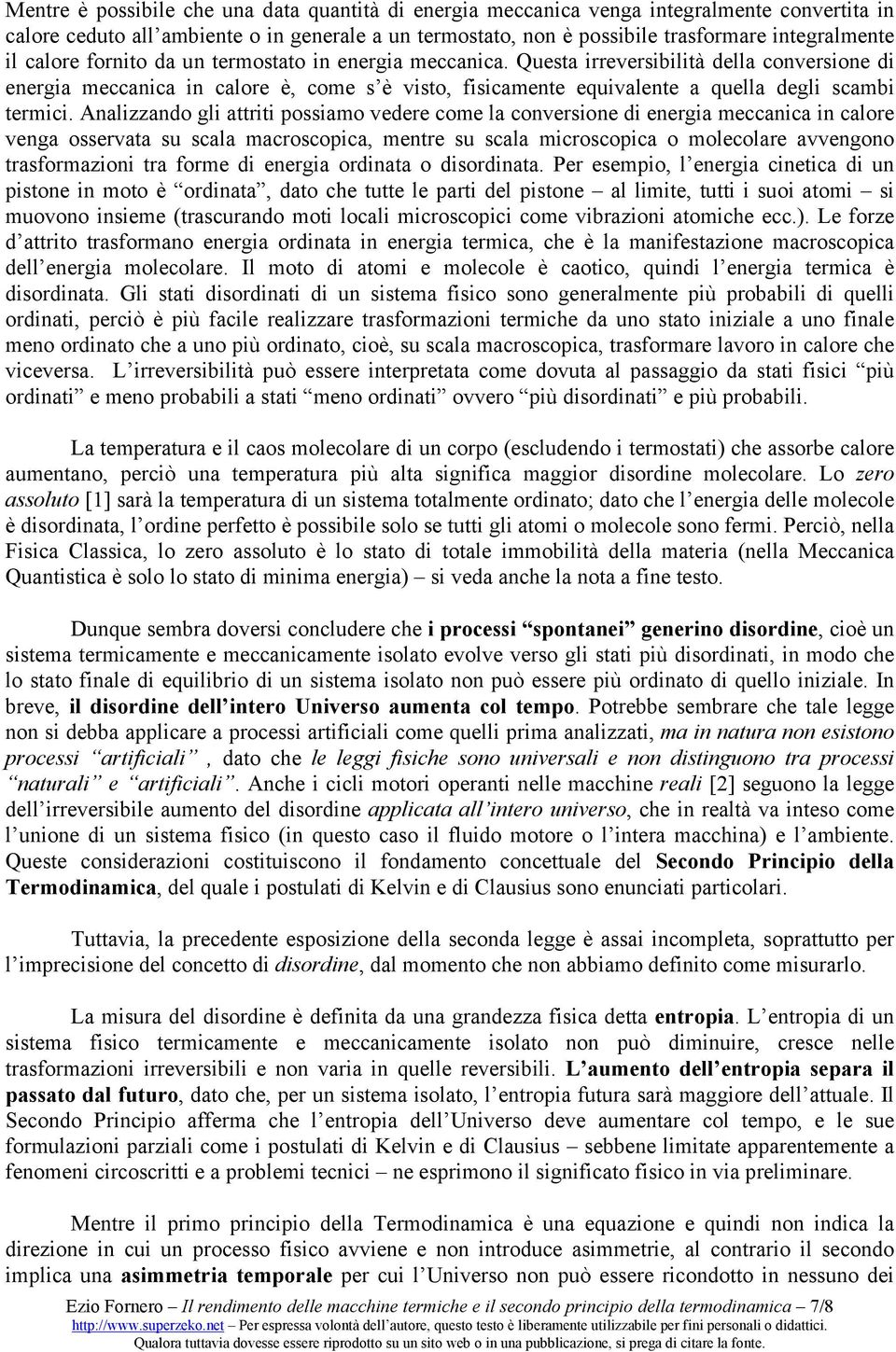 Analizzando gli attriti possiamo vedere come la conversione di energia meccanica in calore venga osservata su scala macroscopica, mentre su scala microscopica o molecolare avvengono trasformazioni