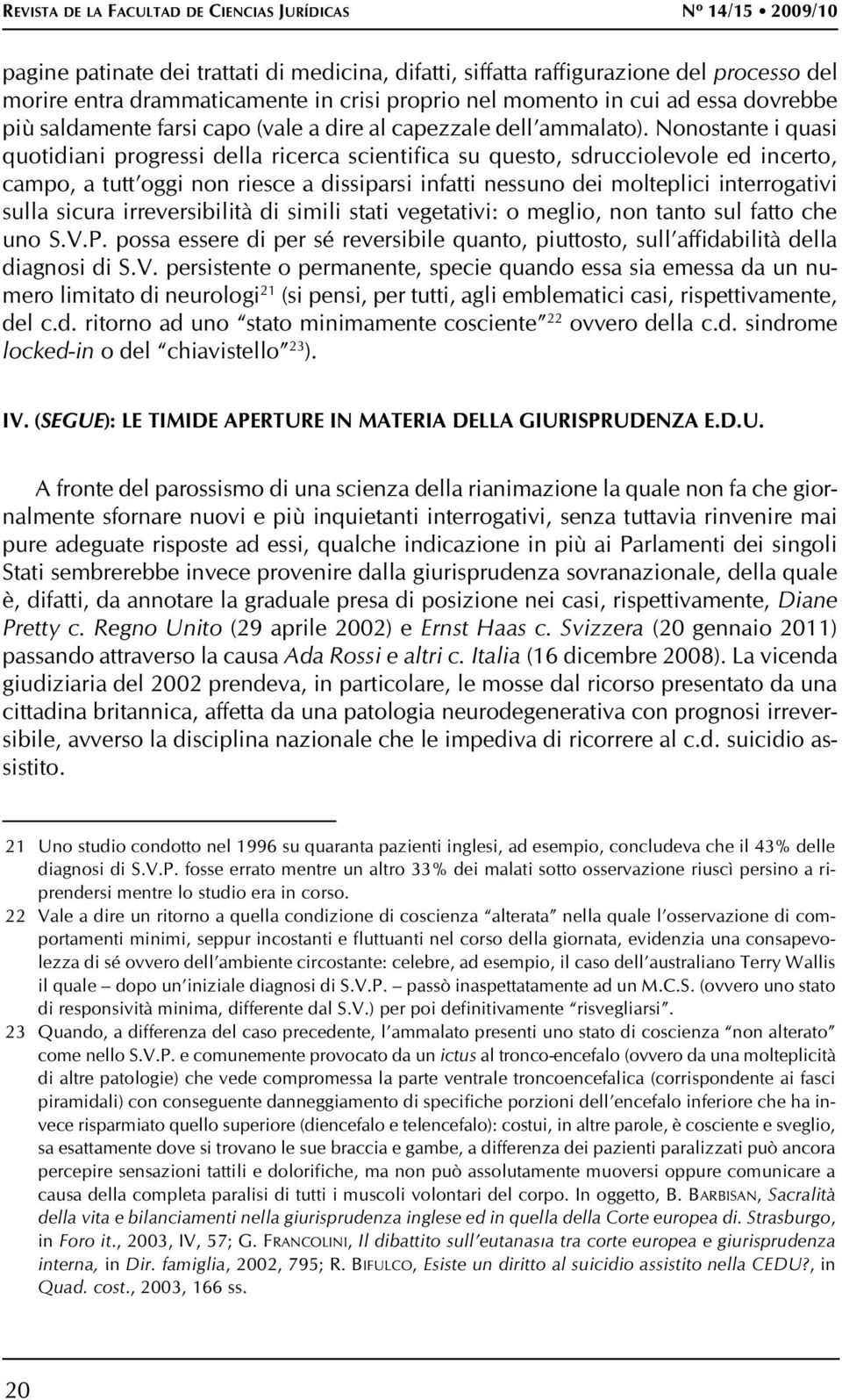 Nonostante i quasi quotidiani progressi della ricerca scientifica su questo, sdrucciolevole ed incerto, campo, a tutt oggi non riesce a dissiparsi infatti nessuno dei molteplici interrogativi sulla