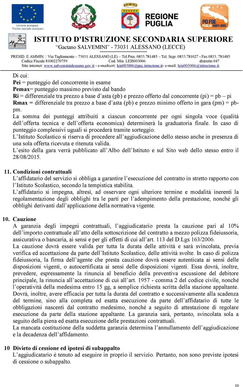 La somma dei punteggi attribuiti a ciascun concorrente per ogni singola voce (qualità dell offerta tecnica e dell offerta economica) determinerà la graduatoria finale.