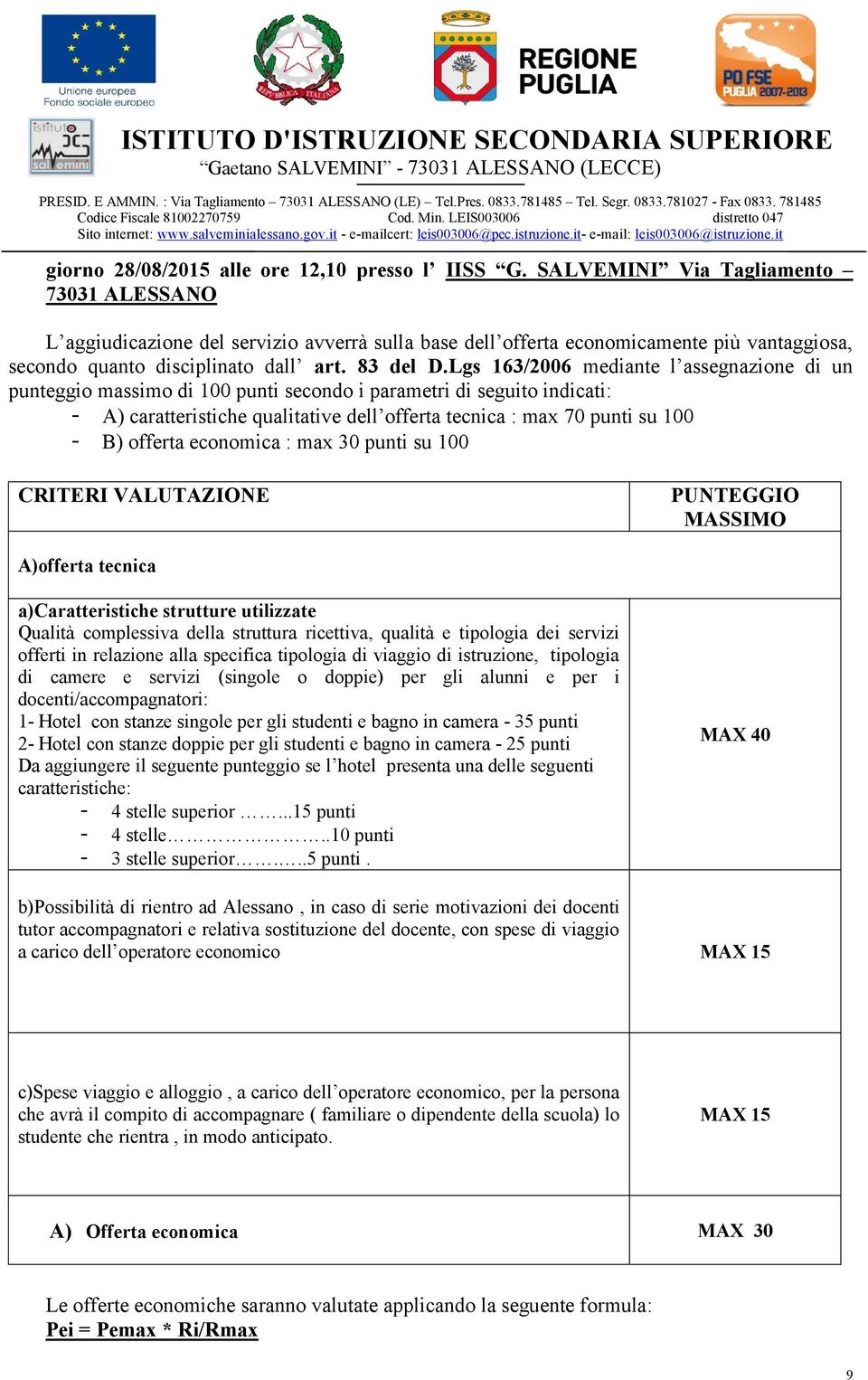 Lgs 163/2006 mediante l assegnazione di un punteggio massimo di 100 punti secondo i parametri di seguito indicati: - A) caratteristiche qualitative dell offerta tecnica : max 70 punti su 100 - B)