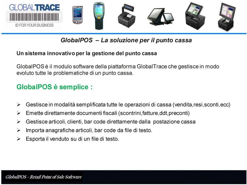 GlobalPOS è semplice : GlobalPOS La soluzione per il punto cassa Gestisce in modalità semplificata tutte le operazioni di cassa